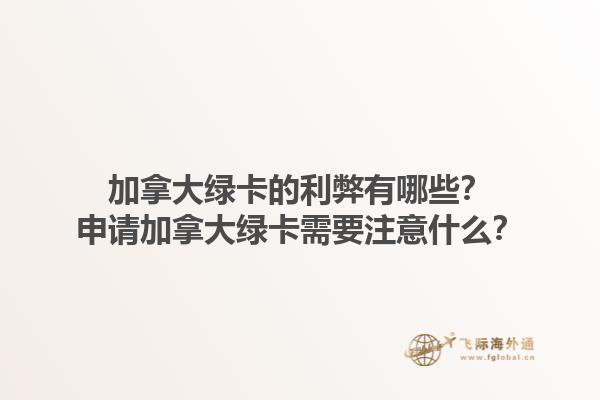 加拿大绿卡的利弊有哪些？申请加拿大绿卡需要注意什么？1.jpg