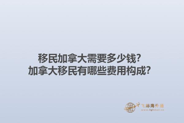 移民加拿大需要多少钱？加拿大移民有哪些费用构成？1.jpg