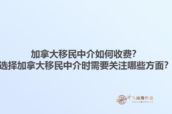 加拿大移民中介如何收费？选择加拿大移民中介时需要关注哪些方面？1.jpg