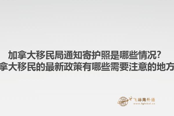加拿大移民局通知寄护照是哪些情况？加拿大移民的最新政策有哪些需要注意的地方？1.jpg