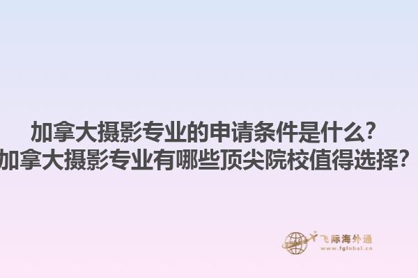 加拿大摄影专业的申请条件是什么？加拿大摄影专业有哪些顶尖院校值得选择？1.jpg