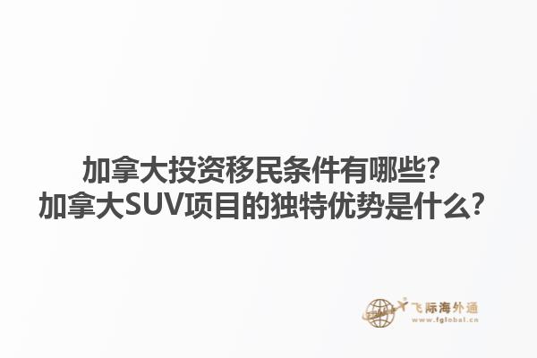 加拿大投资移民条件有哪些？加拿大SUV项目的独特优势是什么？1.jpg