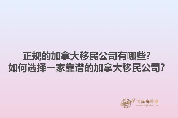 正规的加拿大移民公司有哪些？如何选择一家靠谱的加拿大移民公司？1.jpg
