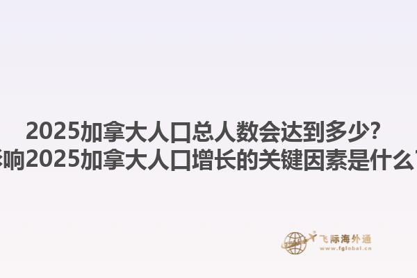 2025加拿大人口总人数会达到多少？影响2025加拿大人口增长的关键因素是什么？1.jpg