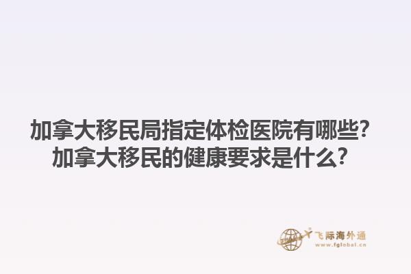 加拿大移民局指定体检医院有哪些？加拿大移民的健康要求是什么？1.jpg