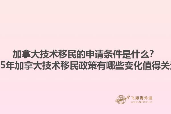 加拿大技术移民的申请条件是什么？2025年加拿大技术移民政策有哪些变化值得关注？1.jpg
