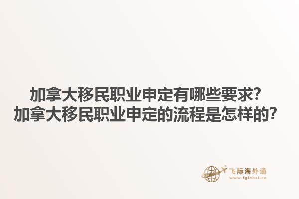 加拿大移民职业申定有哪些要求？加拿大移民职业申定的流程是怎样的？1.jpg