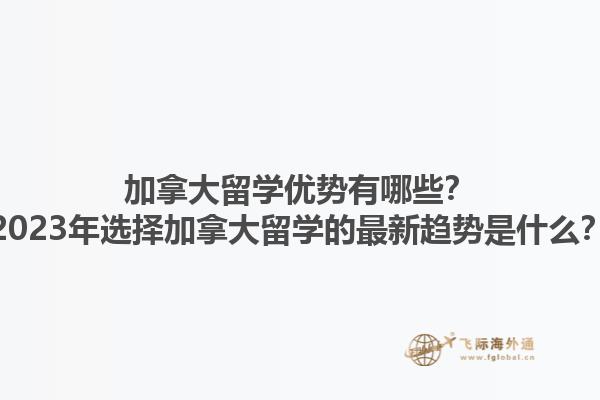 加拿大留学优势有哪些？2023年选择加拿大留学的最新趋势是什么？1.jpg