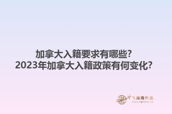 加拿大入籍要求有哪些？2023年加拿大入籍政策有何变化？1.jpg