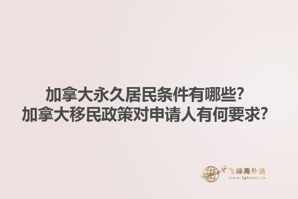 加拿大永久居民条件有哪些？加拿大移民政策对申请人有何要求？1.jpg