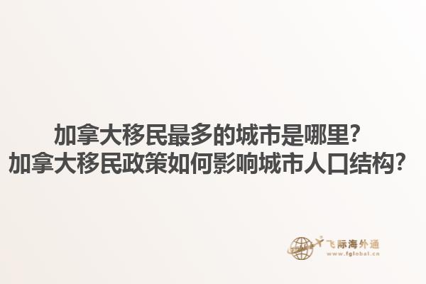 加拿大移民最多的城市是哪里？加拿大移民政策如何影响城市人口结构？1.jpg