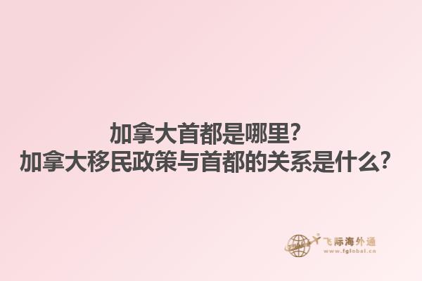 加拿大首都是哪里？加拿大移民政策与首都的关系是什么？1.jpg