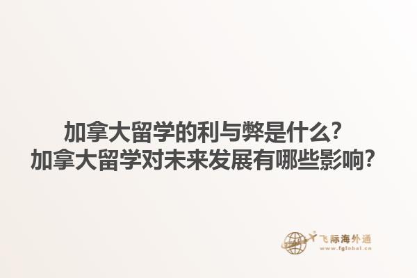 加拿大留学的利与弊是什么？加拿大留学对未来发展有哪些影响？1.jpg