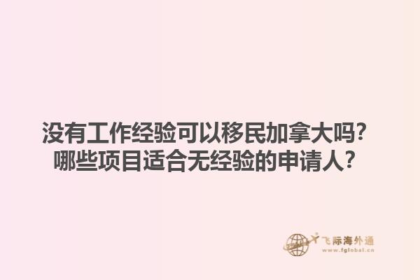 没有工作经验可以移民加拿大吗？哪些项目适合无经验的申请人？1.jpg