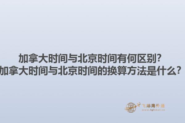 加拿大时间与北京时间有何区别？加拿大时间与北京时间的换算方法是什么？1.jpg