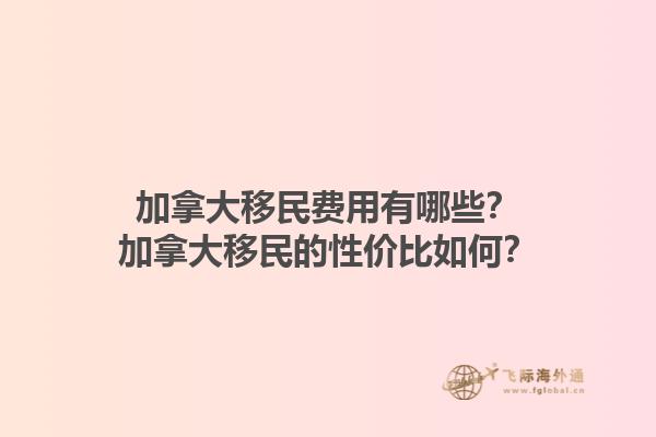 加拿大移民费用有哪些？加拿大移民的性价比如何？1.jpg