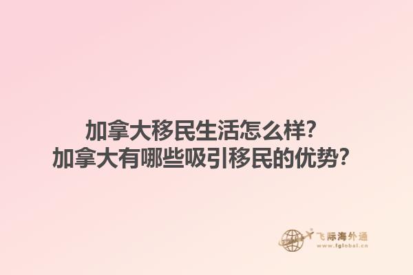 加拿大移民生活怎么样？加拿大有哪些吸引移民的优势？