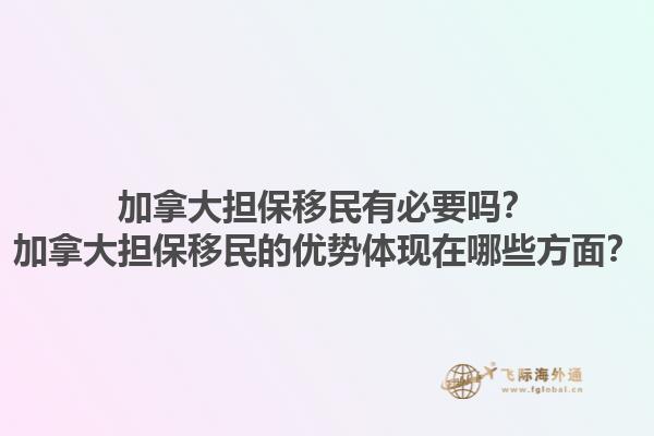 加拿大担保移民有必要吗？加拿大担保移民的优势体现在哪些方面？1.jpg