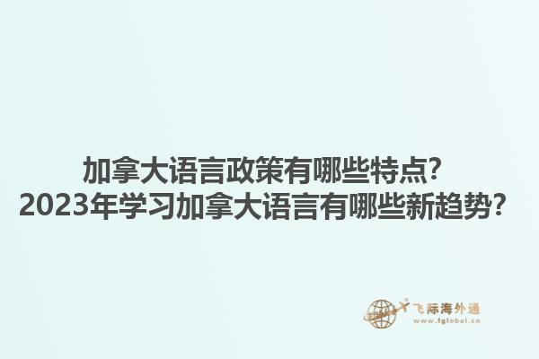 加拿大语言政策有哪些特点？2023年学习加拿大语言有哪些新趋势？1.jpg
