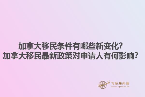 加拿大移民条件有哪些新变化？加拿大移民最新政策对申请人有何影响？1.jpg
