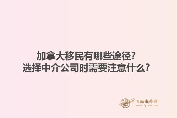 加拿大移民有哪些途径？选择中介公司时需要注意什么？1.jpg