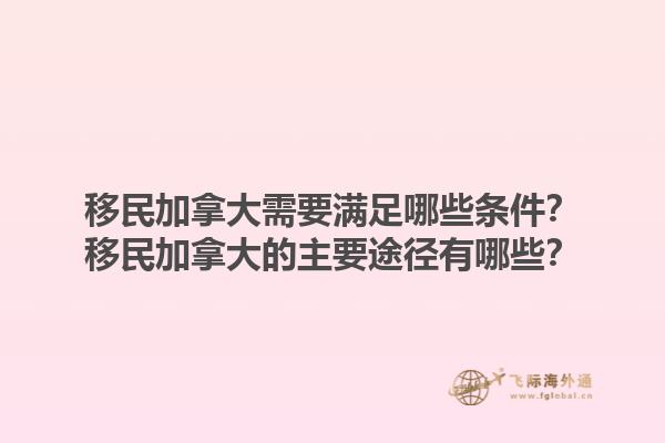 移民加拿大需要满足哪些条件？移民加拿大的主要途径有哪些？1.jpg