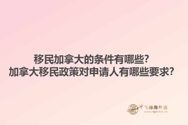移民加拿大的条件有哪些？加拿大移民政策对申请人有哪些要求？1.jpg