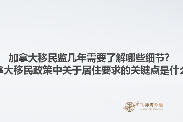 加拿大移民监几年需要了解哪些细节？加拿大移民政策中关于居住要求的关键点是什么？1.jpg