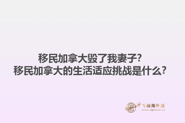 移民加拿大毁了我妻子？移民加拿大的生活适应挑战是什么？1.jpg