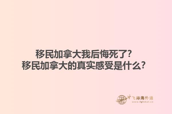 移民加拿大我后悔死了？移民加拿大的真实感受是什么？1.jpg