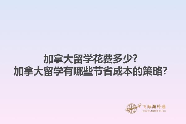 加拿大留学花费多少？加拿大留学有哪些节省成本的策略？1.jpg
