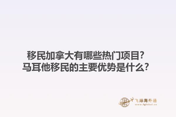 移民加拿大有哪些热门项目？马耳他移民的主要优势是什么？1.jpg