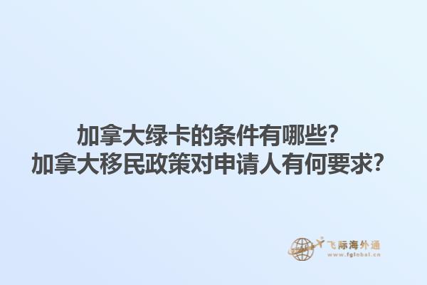 加拿大绿卡的条件有哪些？加拿大移民政策对申请人有何要求？1.jpg