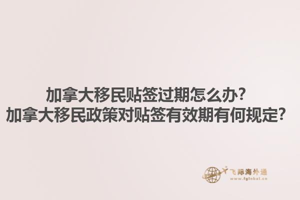加拿大移民贴签过期怎么办？加拿大移民政策对贴签有效期有何规定？1.jpg