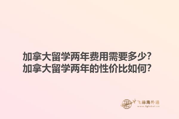 加拿大留学两年费用需要多少？加拿大留学两年的性价比如何？1.jpg