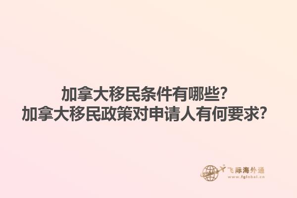 加拿大移民条件有哪些？加拿大移民政策对申请人有何要求？1.jpg