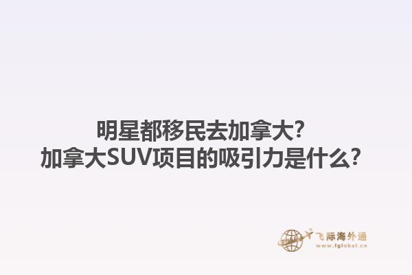 明星都移民去加拿大？加拿大SUV项目的吸引力是什么？1.jpg