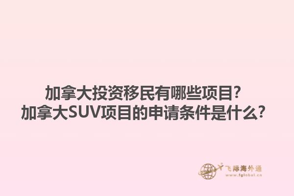 加拿大投资移民有哪些项目？加拿大SUV项目的申请条件是什么？1.jpg