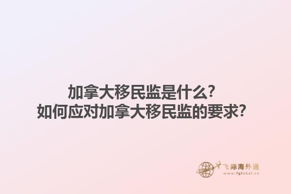 加拿大移民监是什么？如何应对加拿大移民监的要求？1.jpg