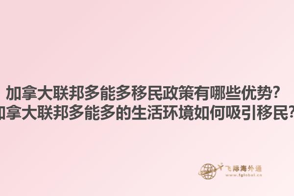 加拿大联邦多能多移民政策有哪些优势？加拿大联邦多能多的生活环境如何吸引移民？1.jpg