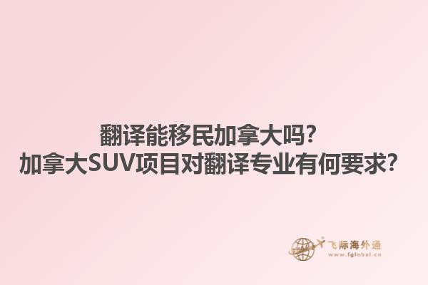 翻译能移民加拿大吗？加拿大SUV项目对翻译专业有何要求？1.jpg