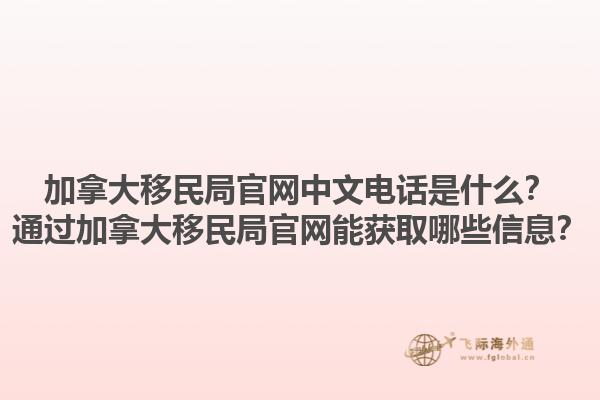 加拿大移民局官网中文电话是什么？通过加拿大移民局官网能获取哪些信息？1.jpg