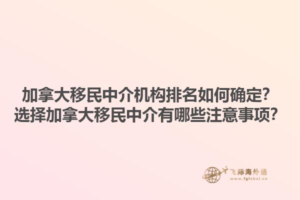 加拿大移民中介机构排名如何确定？选择加拿大移民中介有哪些注意事项？1.jpg