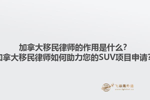 加拿大移民律师的作用是什么？加拿大移民律师如何助力您的SUV项目申请？1.jpg