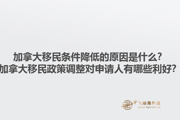 加拿大移民条件降低的原因是什么？加拿大移民政策调整对申请人有哪些利好？1.jpg