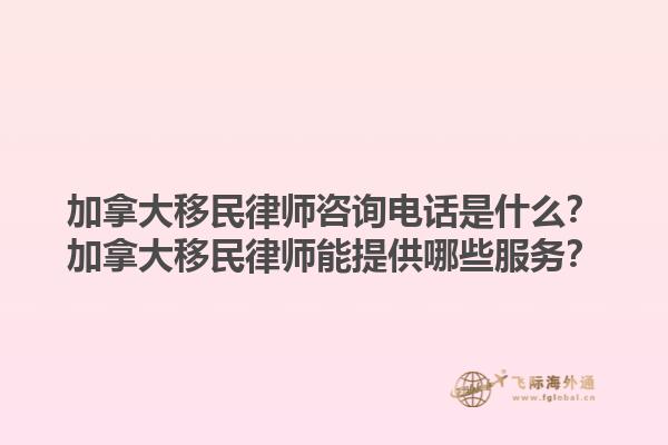 加拿大移民律师咨询电话是什么？加拿大移民律师能提供哪些服务？1.jpg