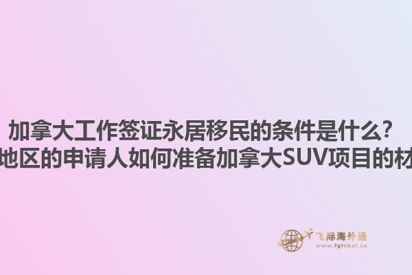 加拿大工作签证永居移民的条件是什么？黄骅地区的申请人如何准备加拿大SUV项目的材料？1.jpg