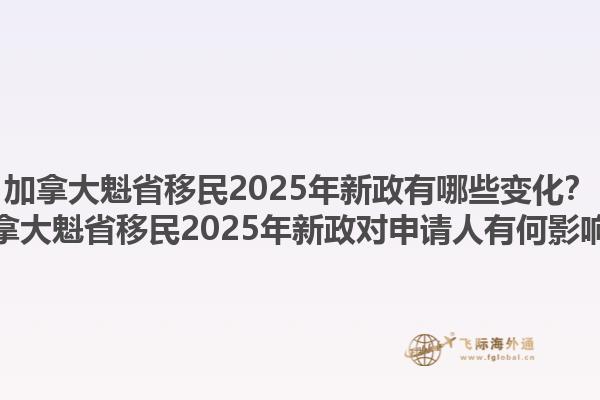 加拿大魁省移民2025年新政有哪些变化？加拿大魁省移民2025年新政对申请人有何影响？
