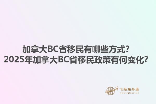 加拿大BC省移民有哪些方式？2025年加拿大BC省移民政策有何变化？
