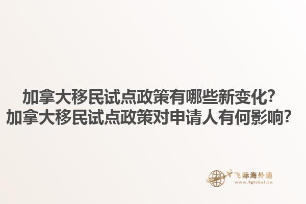 加拿大移民试点政策有哪些新变化？加拿大移民试点政策对申请人有何影响？
